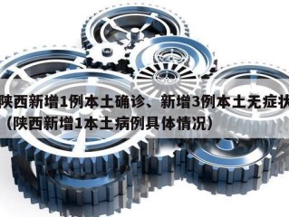 陕西新增1例本土确诊、新增3例本土无症状（陕西新增1本土病例具体情况）