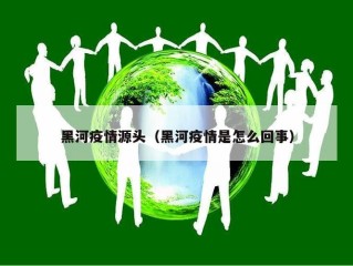 黑河疫情源头（黑河疫情是怎么回事）