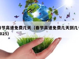春节高速免费几天（春节高速免费几天到几号2025）