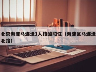 北京海淀马连洼1人核酸阳性（海淀区马连洼北路）