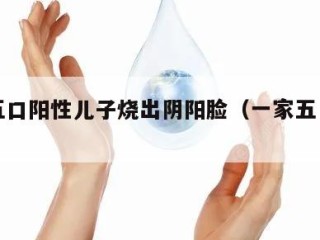 一家五口阳性儿子烧出阴阳脸（一家五口阴错阳差）