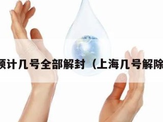 上海预计几号全部解封（上海几号解除疫情）