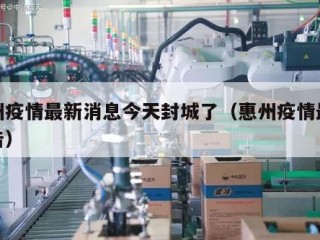 惠州疫情最新消息今天封城了（惠州疫情最新通告）