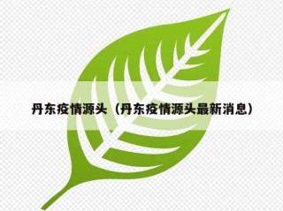 丹东疫情源头（丹东疫情源头最新消息）