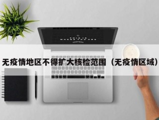 无疫情地区不得扩大核检范围（无疫情区域）