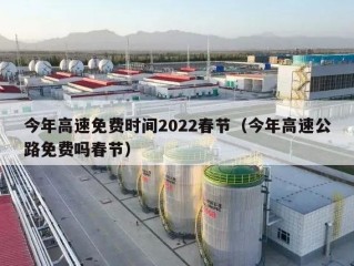 今年高速免费时间2022春节（今年高速公路免费吗春节）
