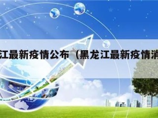 黑龙江最新疫情公布（黑龙江最新疫情消息报道）