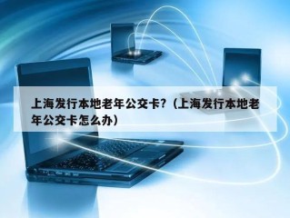 上海发行本地老年公交卡?（上海发行本地老年公交卡怎么办）
