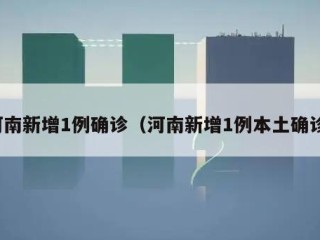 河南新增1例确诊（河南新增1例本土确诊）