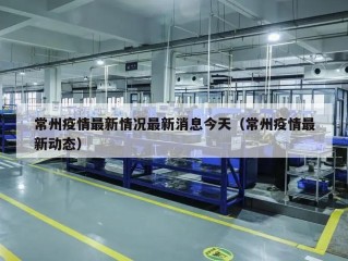 常州疫情最新情况最新消息今天（常州疫情最新动态）