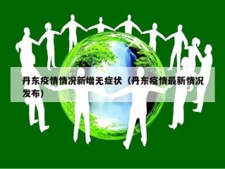 丹东疫情情况新增无症状（丹东疫情最新情况发布）