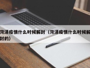 菏泽疫情什么时候解封（菏泽疫情什么时候解封的）