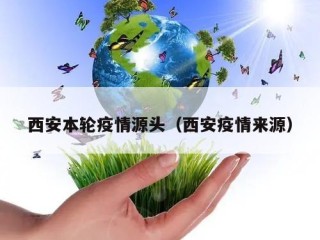 西安本轮疫情源头（西安疫情来源）