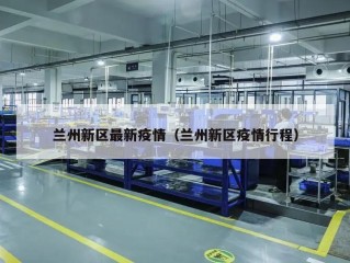 兰州新区最新疫情（兰州新区疫情行程）