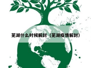 芜湖什么时候解封（芜湖疫情解封）
