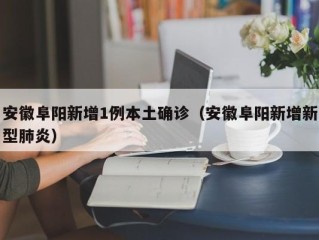 安徽阜阳新增1例本土确诊（安徽阜阳新增新型肺炎）