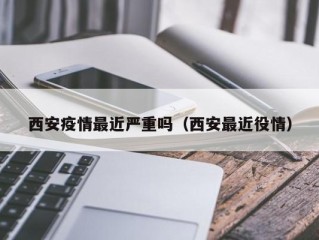 西安疫情最近严重吗（西安最近役情）