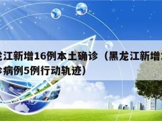黑龙江新增16例本土确诊（黑龙江新增本土确诊病例5例行动轨迹）