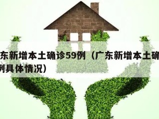 广东新增本土确诊59例（广东新增本土确诊5例具体情况）