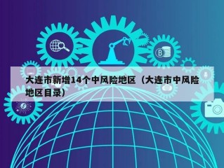 大连市新增14个中风险地区（大连市中风险地区目录）