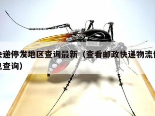 快递停发地区查询最新（查看邮政快递物流信息查询）