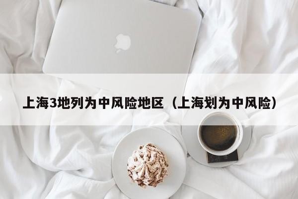 上海3地列为中风险地区（上海划为中风险）