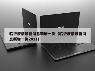 临沂疫情最新消息新增一例（临沂疫情最新消息新增一例2021）