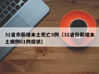 31省市新增本土死亡3例（31省份新增本土病例61例症状）