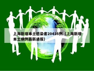 上海新增本土感染者20416例（上海新增本土病例最新通报）