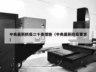 中央最新防疫二十条措施（中央最新防疫要求）