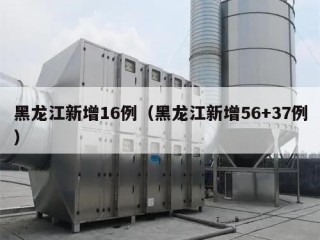 黑龙江新增16例（黑龙江新增56+37例）