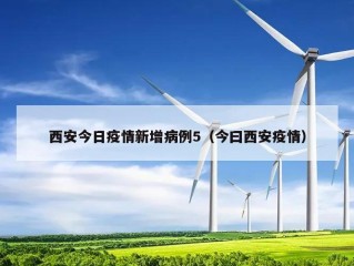 西安今日疫情新增病例5（今曰西安疫情）