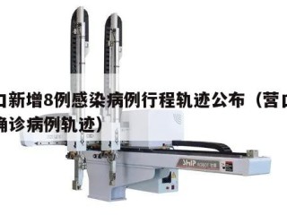 营口新增8例感染病例行程轨迹公布（营口新增确诊病例轨迹）
