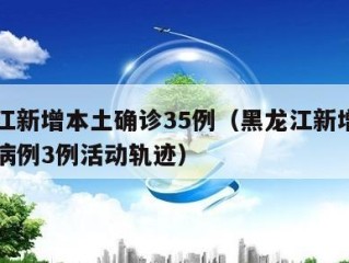 黑龙江新增本土确诊35例（黑龙江新增本土确诊病例3例活动轨迹）
