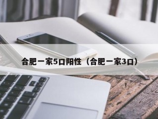 合肥一家5口阳性（合肥一家3口）