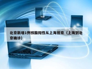 北京新增1例核酸阳性从上海抵京（上海到北京确诊）