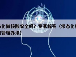 常态化做核酸安全吗？专家解答（常态化核酸检测管理办法）