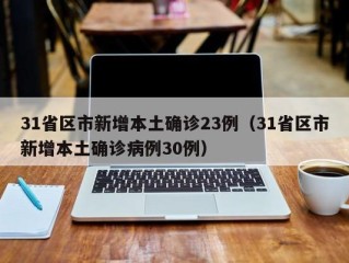 31省区市新增本土确诊23例（31省区市新增本土确诊病例30例）