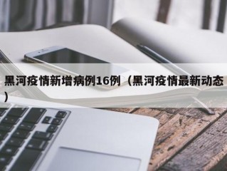 黑河疫情新增病例16例（黑河疫情最新动态）