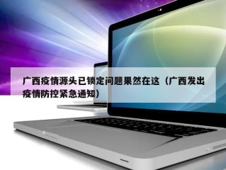 广西疫情源头已锁定问题果然在这（广西发出疫情防控紧急通知）
