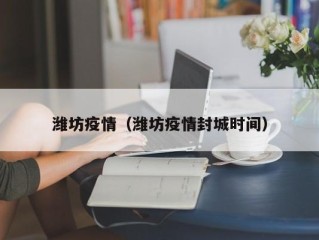 潍坊疫情（潍坊疫情封城时间）