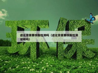 进北京需要核酸检测吗（进北京需要核酸检测证明吗）