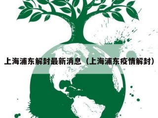 上海浦东解封最新消息（上海浦东疫情解封）