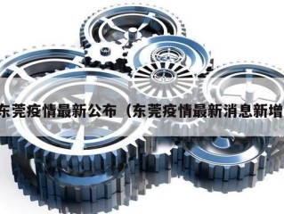 东莞疫情最新公布（东莞疫情最新消息新增）