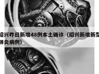 绍兴昨日新增48例本土确诊（绍兴新增新型肺炎病例）