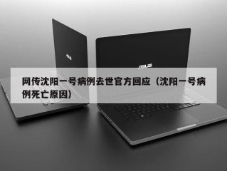 网传沈阳一号病例去世官方回应（沈阳一号病例死亡原因）