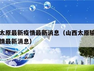 山西太原最新疫情最新消息（山西太原输入最新疫情最新消息）