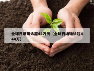 全球日增确诊超42万例（全球日增确诊超444万）
