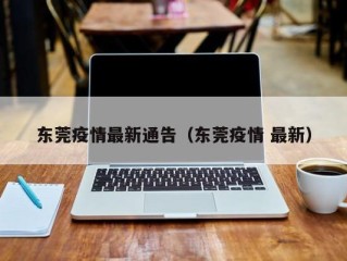 东莞疫情最新通告（东莞疫情 最新）