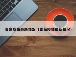 青岛疫情最新情况（青岛疫情最新情况）
